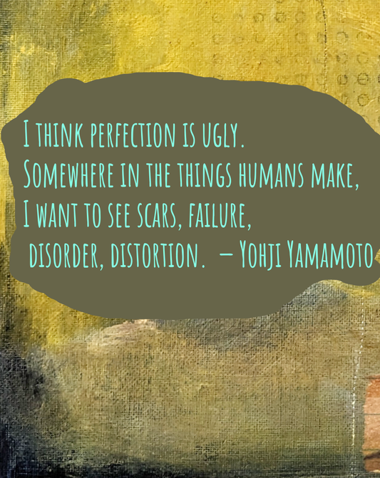 "I think perfection is ugly. Somewhere in the things humans make, I want to see scars, failure, disorder, distortion."  — Yohji Yamamoto